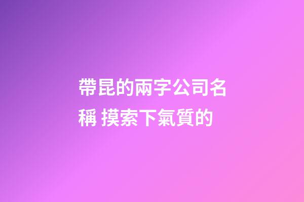 帶昆的兩字公司名稱 摸索下氣質的-第1張-公司起名-玄機派